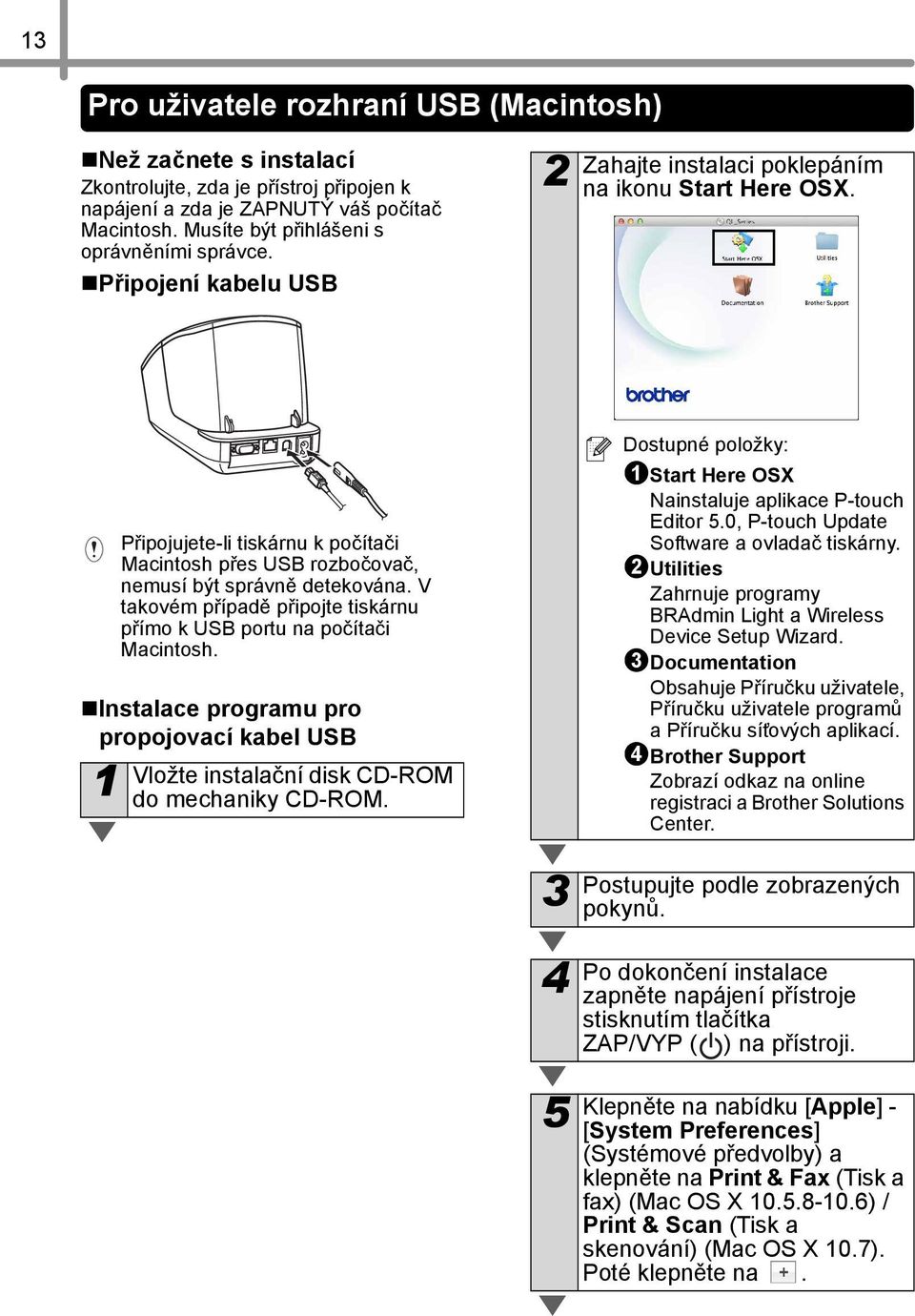V takovém případě připojte tiskárnu přímo k USB portu na počítači Macintosh. Instalace programu pro propojovací kabel USB Vložte instalační disk CD-ROM 1 do mechaniky CD-ROM.