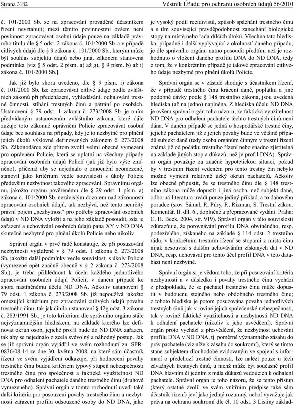 a v případě citlivých údajů dle 9 zákona č. 101/2000 Sb., kterým může být souhlas subjektu údajů nebo jiná, zákonem stanovená podmínka [viz 5 odst. 2 písm. a) až g), 9 písm. b) až i) zákona č.