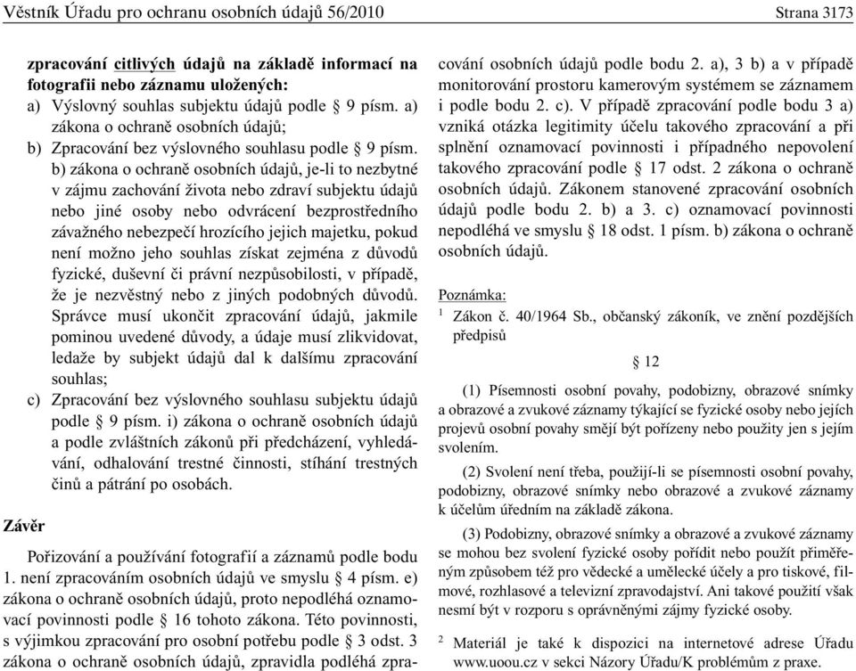 b) zákona o ochraně osobních údajů, je-li to nezbytné v zájmu zachování života nebo zdraví subjektu údajů nebo jiné osoby nebo odvrácení bezprostředního závažného nebezpečí hrozícího jejich majetku,