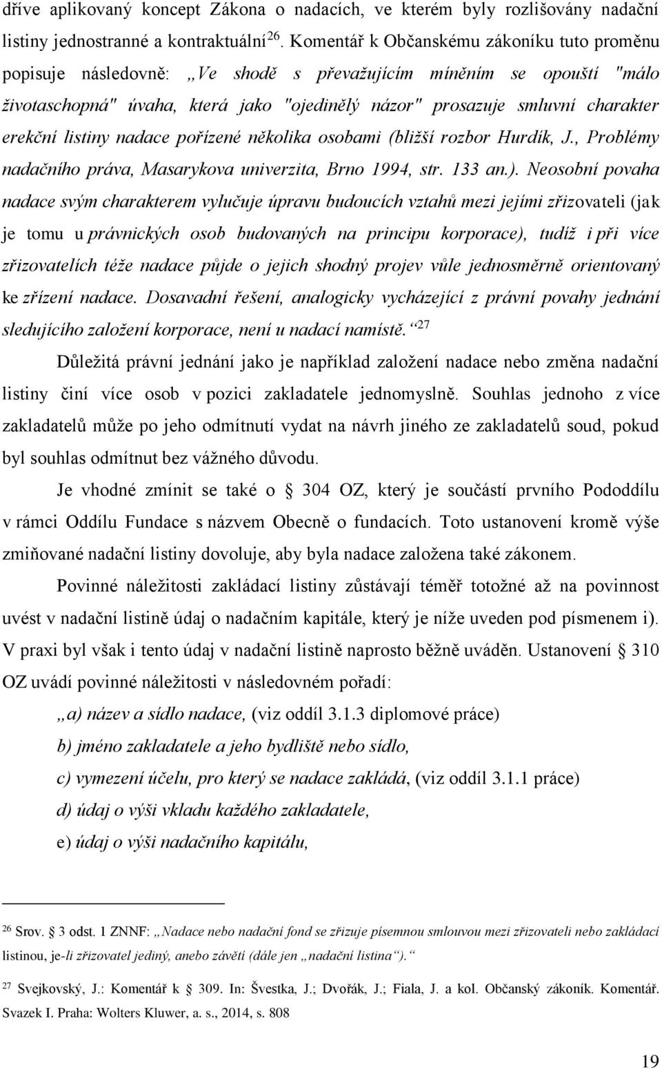 erekční listiny nadace pořízené několika osobami (bližší rozbor Hurdík, J., Problémy nadačního práva, Masarykova univerzita, Brno 1994, str. 133 an.).