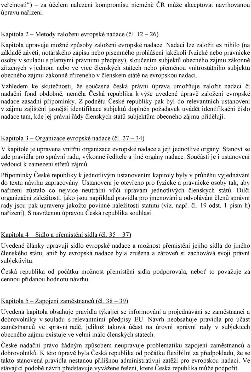 Nadaci lze založit ex nihilo (na základě závěti, notářského zápisu nebo písemného prohlášení jakékoli fyzické nebo právnické osoby v souladu s platnými právními předpisy), sloučením subjektů obecného