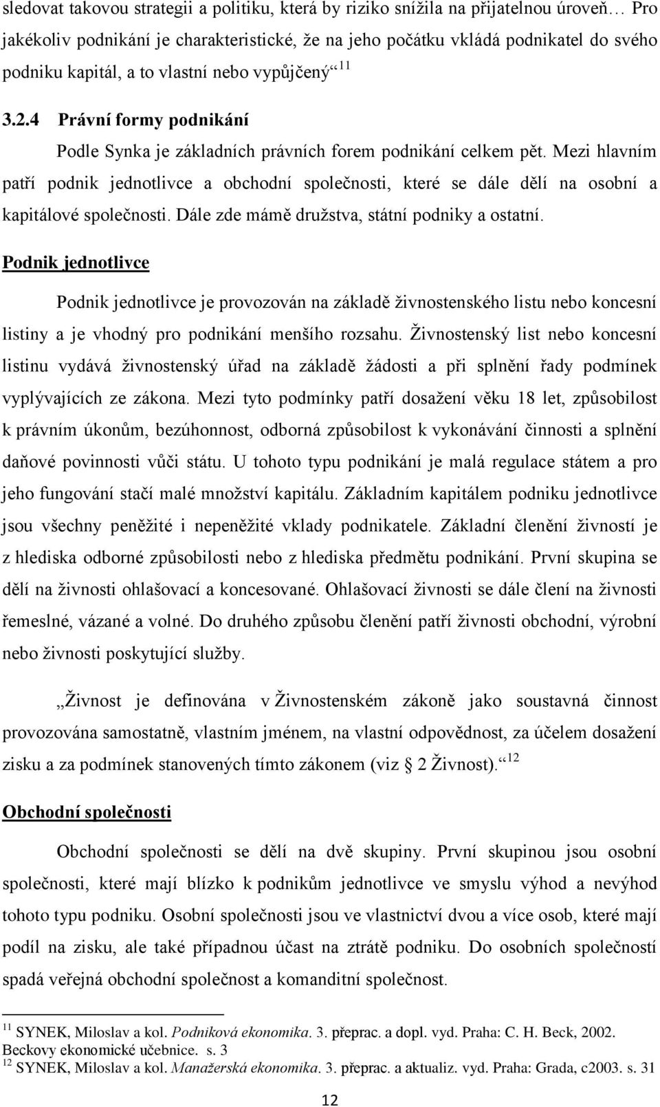 Mezi hlavním patří podnik jednotlivce a obchodní společnosti, které se dále dělí na osobní a kapitálové společnosti. Dále zde mámě družstva, státní podniky a ostatní.