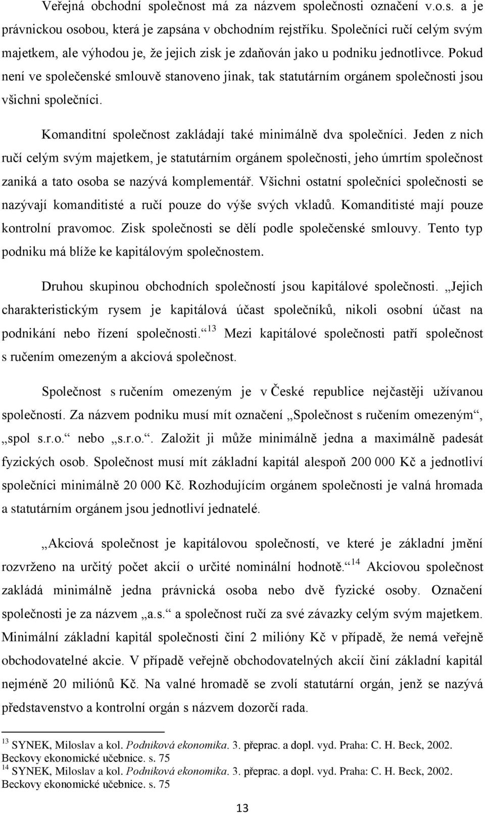 Pokud není ve společenské smlouvě stanoveno jinak, tak statutárním orgánem společnosti jsou všichni společníci. Komanditní společnost zakládají také minimálně dva společníci.