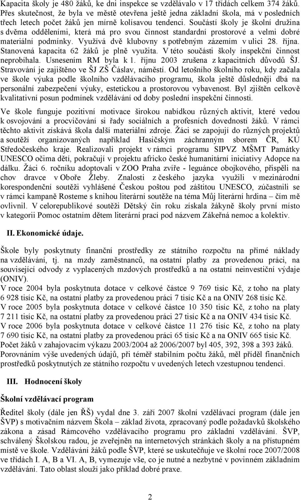 Součástí školy je školní družina s dvěma odděleními, která má pro svou činnost standardní prostorové a velmi dobré materiální podmínky. Využívá dvě klubovny s potřebným zázemím v ulici 28. října.