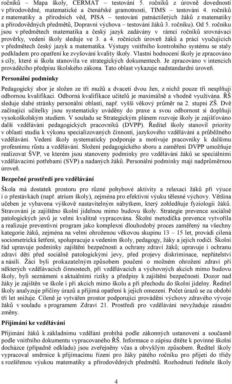 ročníku jsou v předmětech matematika a český jazyk zadávány v rámci ročníků srovnávací prověrky, vedení školy sleduje ve 3. a 4.