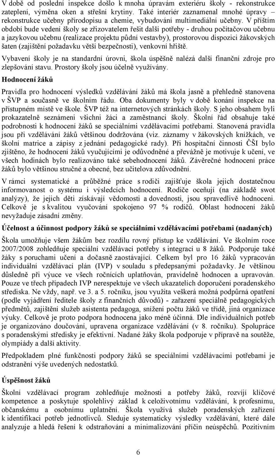 V příštím období bude vedení školy se zřizovatelem řešit další potřeby - druhou počítačovou učebnu a jazykovou učebnu (realizace projektu půdní vestavby), prostorovou dispozici žákovských šaten