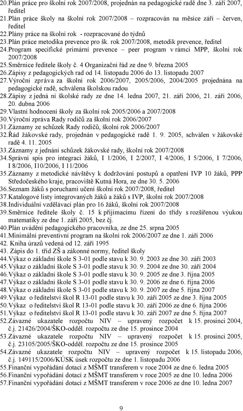 Program specifické primární prevence peer program v rámci MPP, školní rok 2007/2008 25.Směrnice ředitele školy č. 4 Organizační řád ze dne 9. března 2005 26.Zápisy z pedagogických rad od 14.