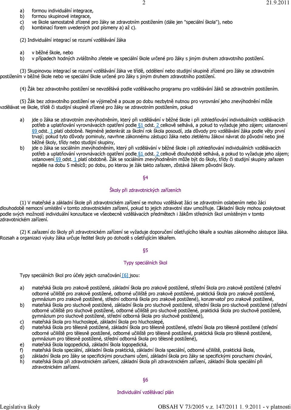 (2) Individuální integrací se rozumí vzdělávání žáka a) v běžné škole, nebo b) v případech hodných zvláštního zřetele ve speciální škole určené pro žáky s jiným druhem zdravotního postižení.