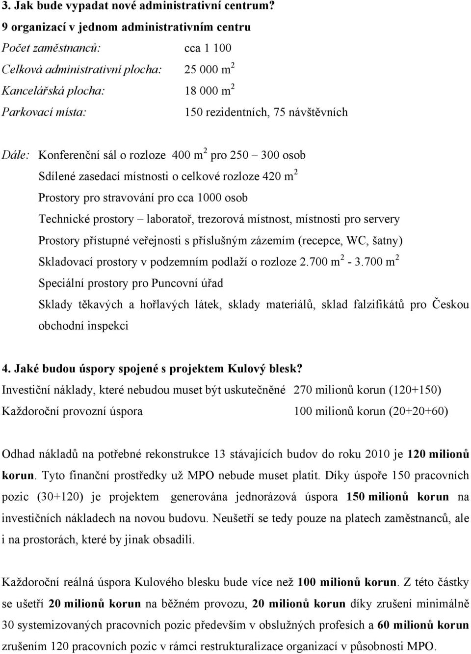 Dále: Konferenční sál o rozloze 400 m 2 pro 250 300 osob Sdílené zasedací místnosti o celkové rozloze 420 m 2 Prostory pro stravování pro cca 1000 osob Technické prostory laboratoř, trezorová