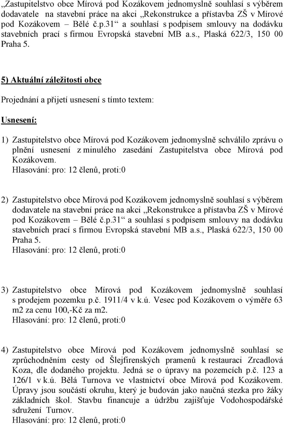 5) Aktuální záležitosti obce Projednání a přijetí usnesení s tímto textem: Usnesení: 1) Zastupitelstvo obce Mírová pod Kozákovem jednomyslně schválilo zprávu o plnění usnesení z minulého zasedání