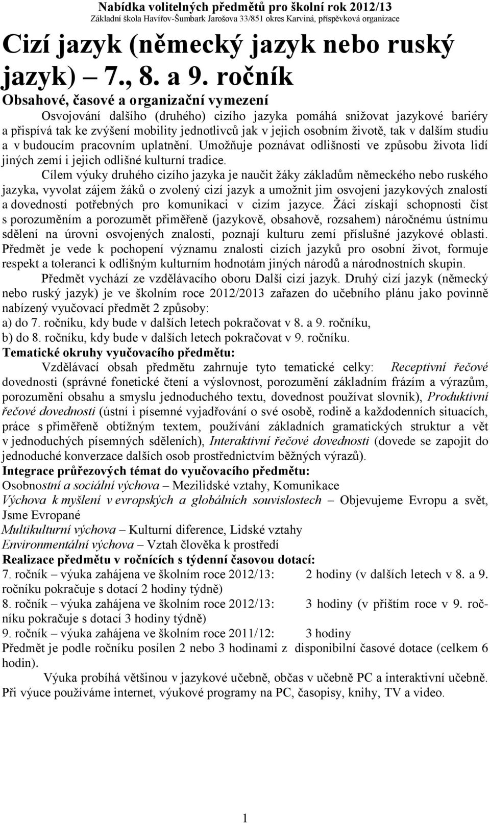 pracovním uplatnění. Umožňuje poznávat odlišnosti ve způsobu života lidí jiných zemí i jejich odlišné kulturní tradice.