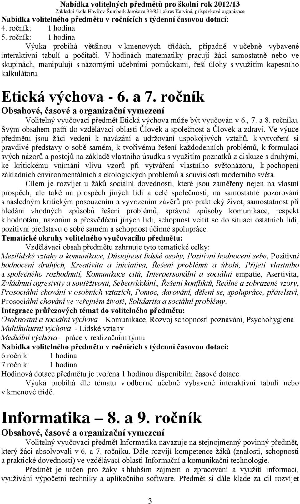 ročník Volitelný vyučovací předmět Etická výchova může být vyučován v 6., 7. a 8. ročníku. Svým obsahem patří do vzdělávací oblasti Člověk a společnost a Člověk a zdraví.