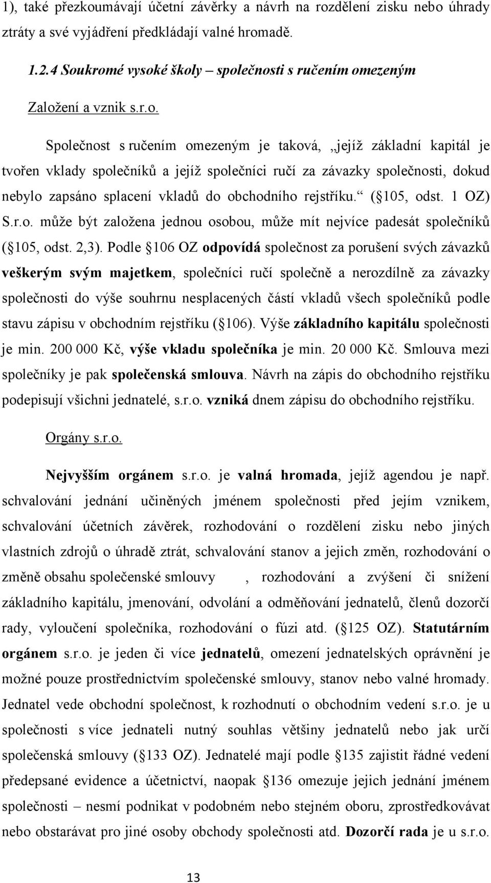 závazky společnosti, dokud nebylo zapsáno splacení vkladů do obchodního rejstříku. ( 105, odst. 1 OZ) S.r.o. může být založena jednou osobou, může mít nejvíce padesát společníků ( 105, odst. 2,3).