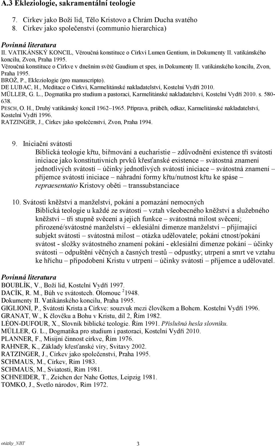 vatikánského koncilu, Zvon, Praha 1995. BROŽ, P., Ekleziologie (pro manuscripto). DE LUBAC, H., Meditace o Církvi, Karmelitánské nakladatelství, Kostelní Vydří 2010. MÜLLER, G. L., Dogmatika pro studium a pastoraci, Karmelitánské nakladatelství, Kostelní Vydří 2010.