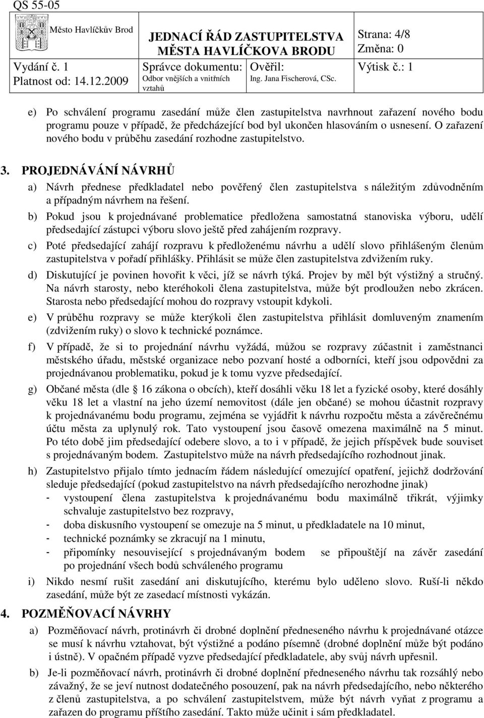 PROJEDNÁVÁNÍ NÁVRHŮ a) Návrh přednese předkladatel nebo pověřený člen zastupitelstva s náležitým zdůvodněním a případným návrhem na řešení.