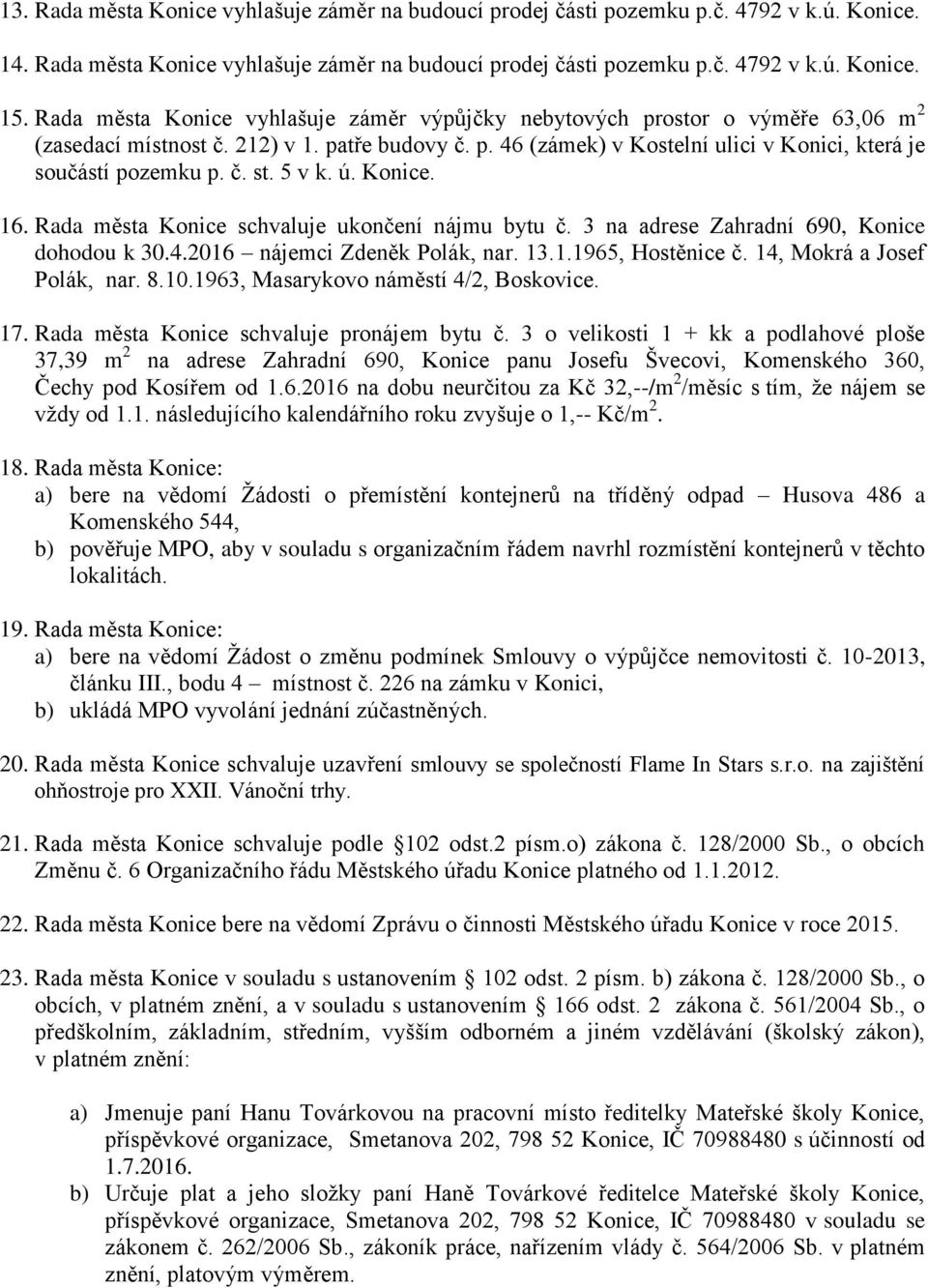 č. st. 5 v k. ú. Konice. 16. Rada města Konice schvaluje ukončení nájmu bytu č. 3 na adrese Zahradní 690, Konice dohodou k 30.4.2016 nájemci Zdeněk Polák, nar. 13.1.1965, Hostěnice č.