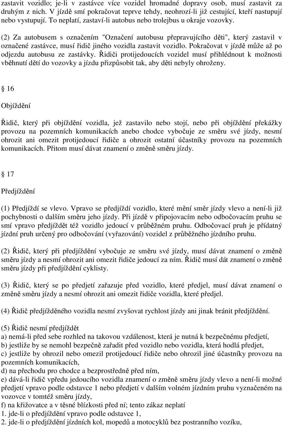 (2) Za autobusem s označením "Označení autobusu přepravujícího děti", který zastavil v označené zastávce, musí řidič jiného vozidla zastavit vozidlo.