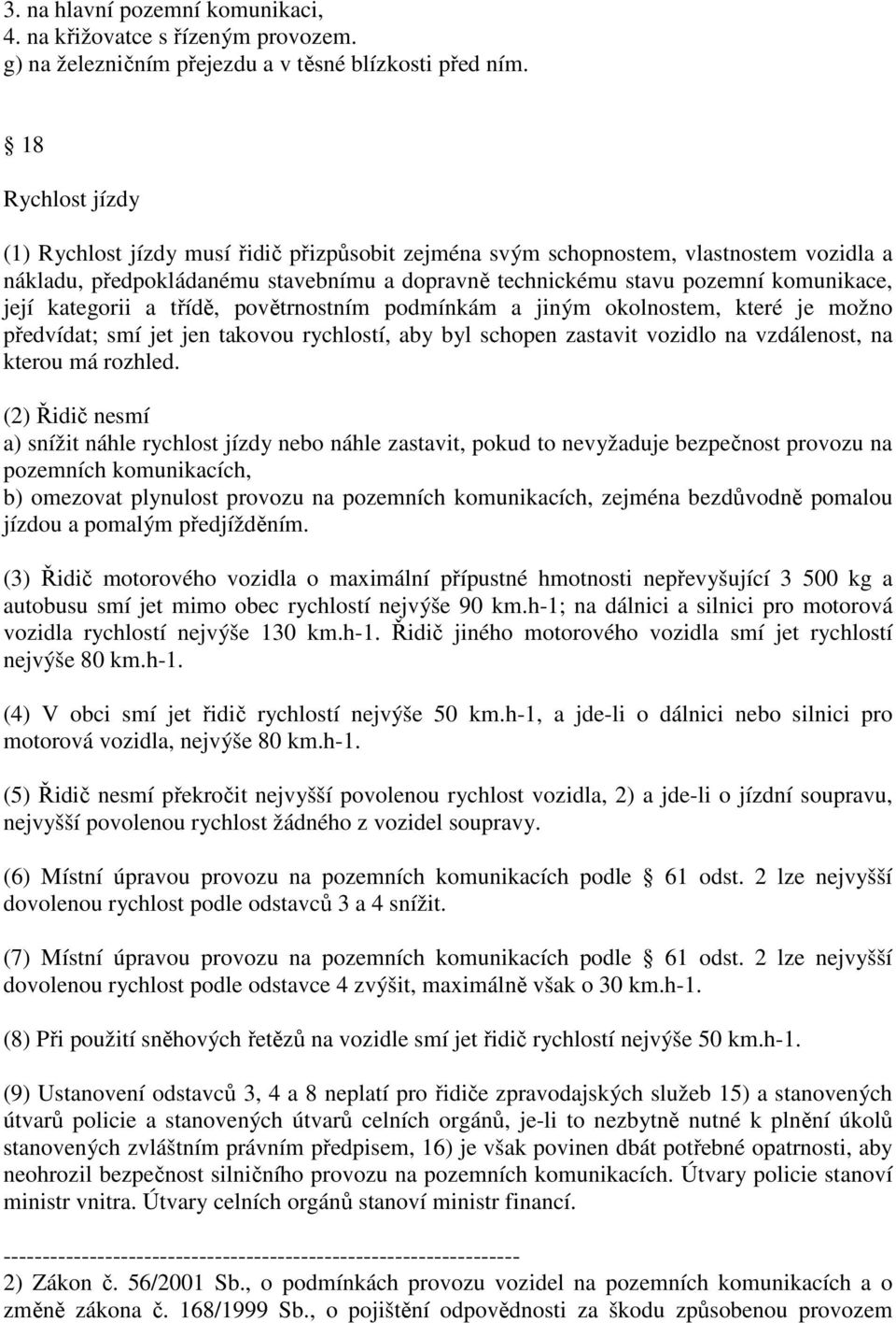 kategorii a třídě, povětrnostním podmínkám a jiným okolnostem, které je možno předvídat; smí jet jen takovou rychlostí, aby byl schopen zastavit vozidlo na vzdálenost, na kterou má rozhled.