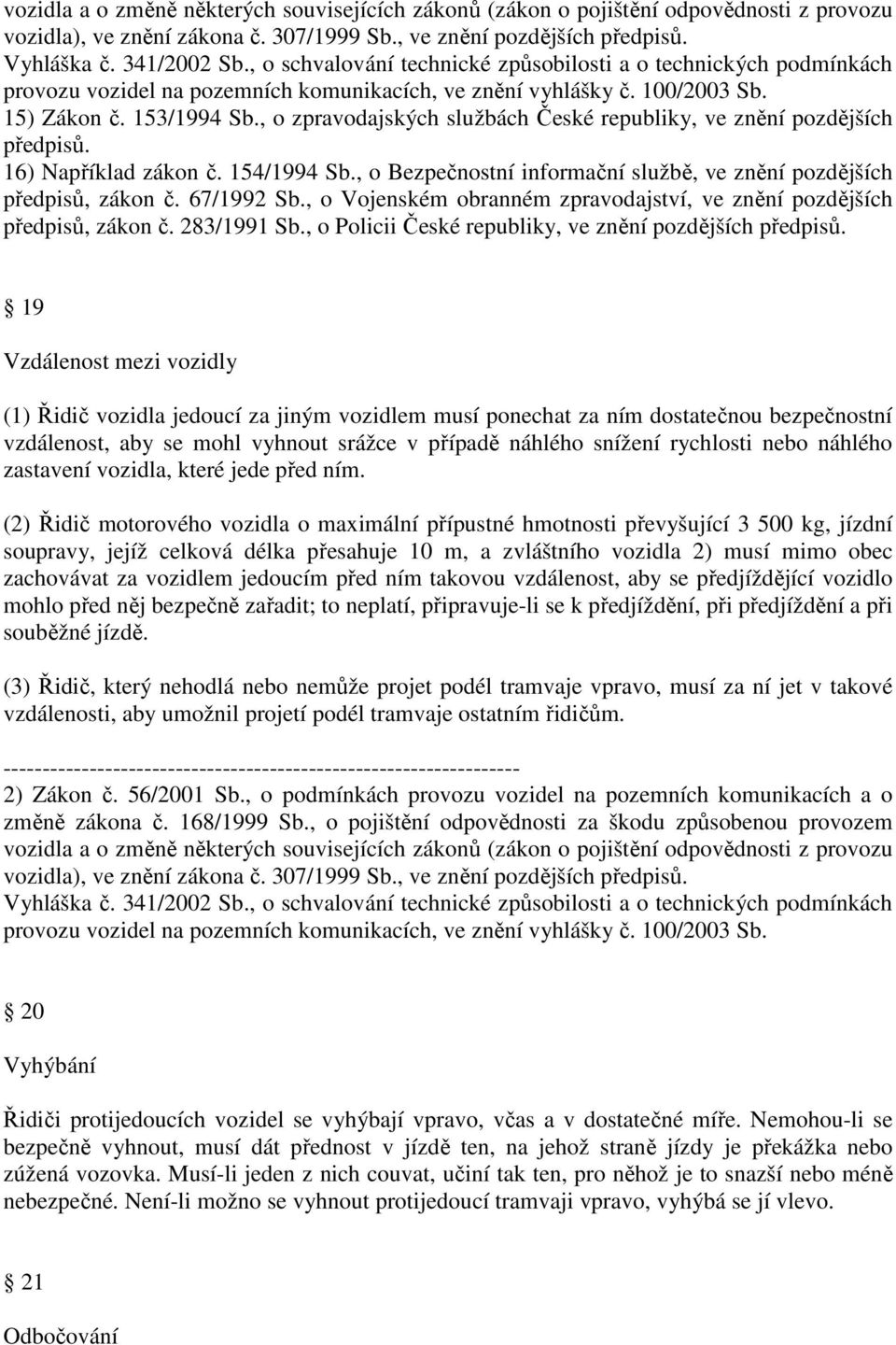 , o zpravodajských službách České republiky, ve znění pozdějších předpisů. 16) Například zákon č. 154/1994 Sb., o Bezpečnostní informační službě, ve znění pozdějších předpisů, zákon č. 67/1992 Sb.