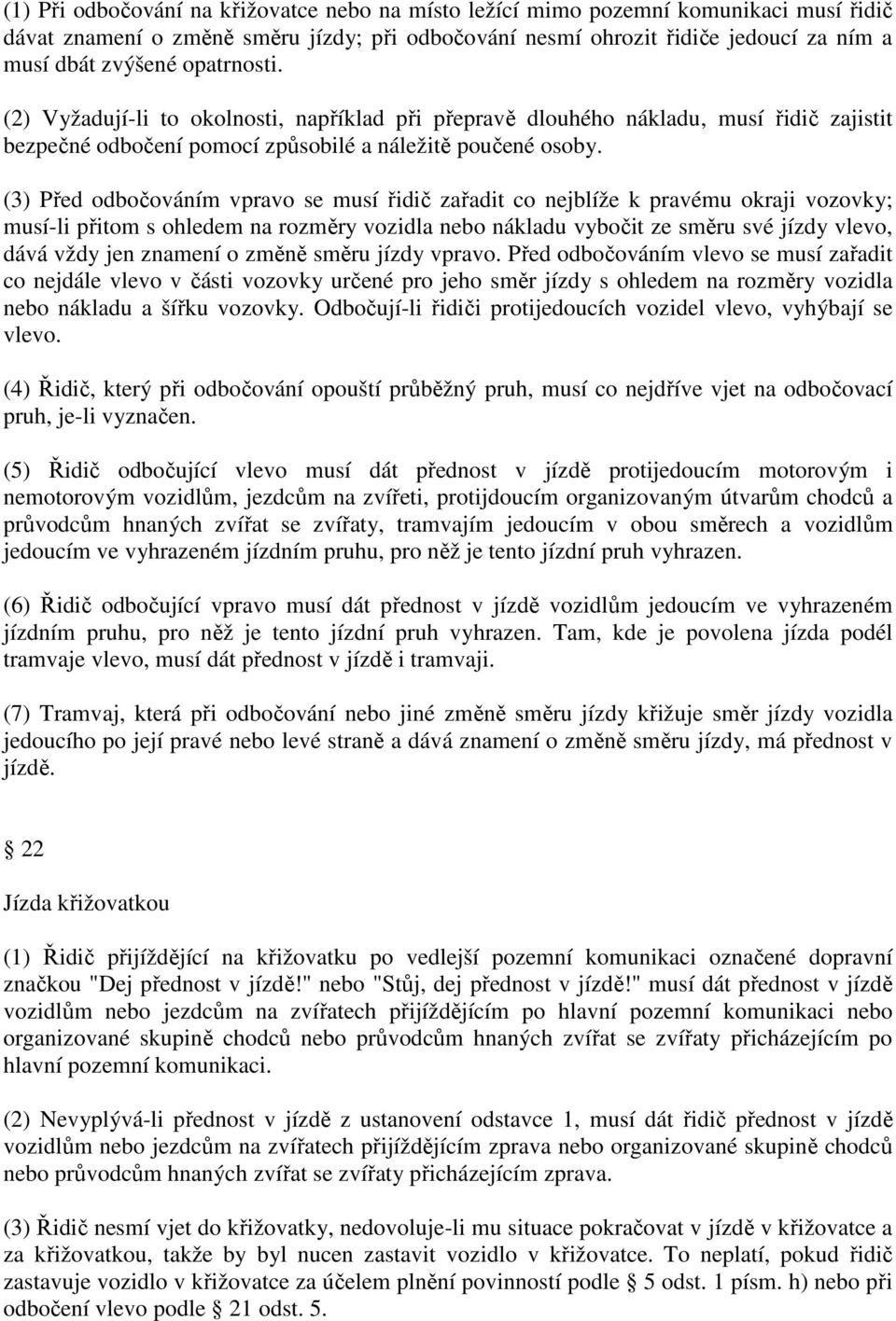 (3) Před odbočováním vpravo se musí řidič zařadit co nejblíže k pravému okraji vozovky; musí-li přitom s ohledem na rozměry vozidla nebo nákladu vybočit ze směru své jízdy vlevo, dává vždy jen