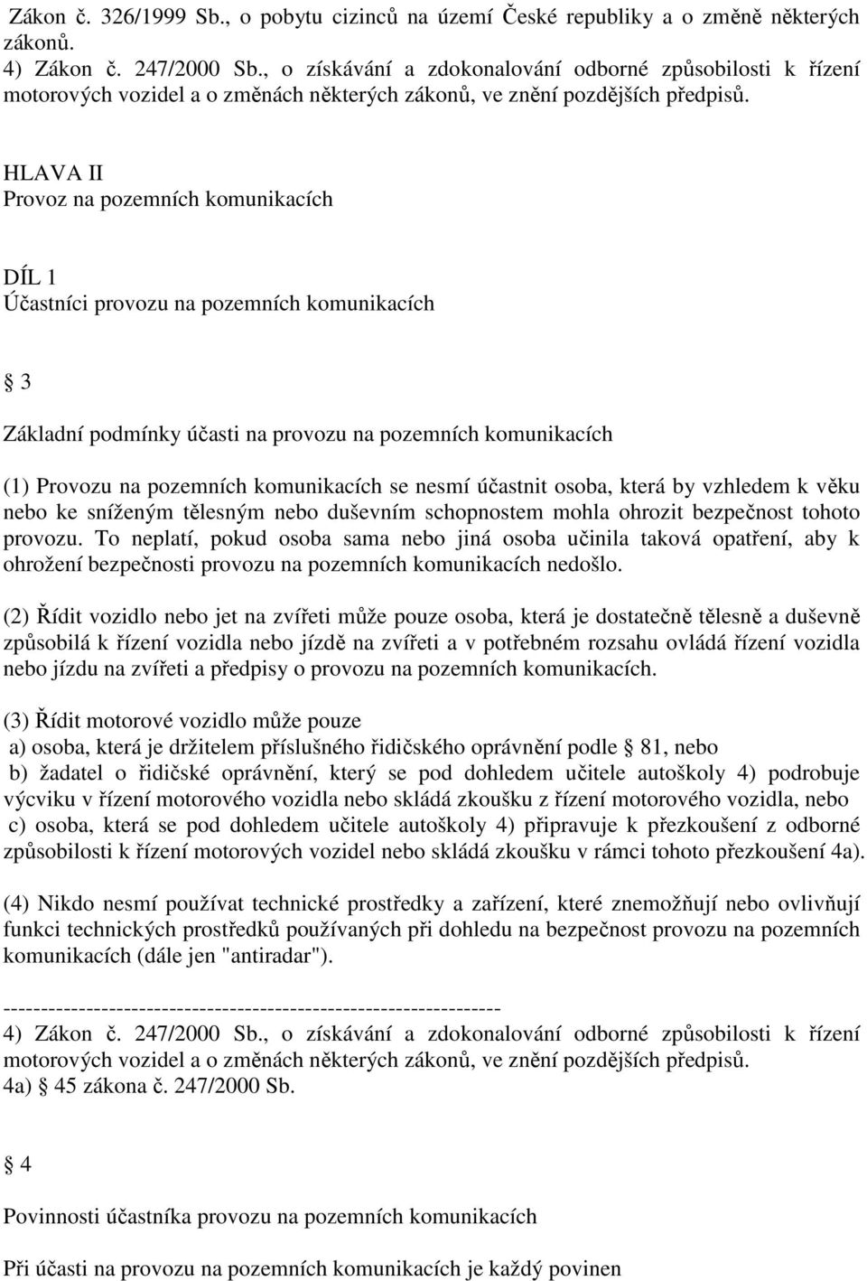 HLAVA II Provoz na pozemních komunikacích DÍL 1 Účastníci provozu na pozemních komunikacích 3 Základní podmínky účasti na provozu na pozemních komunikacích (1) Provozu na pozemních komunikacích se