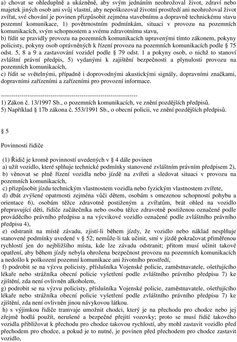 zdravotnímu stavu, b) řídit se pravidly provozu na pozemních komunikacích upravenými tímto zákonem, pokyny policisty, pokyny osob oprávněných k řízení provozu na pozemních komunikacích podle 75 odst.