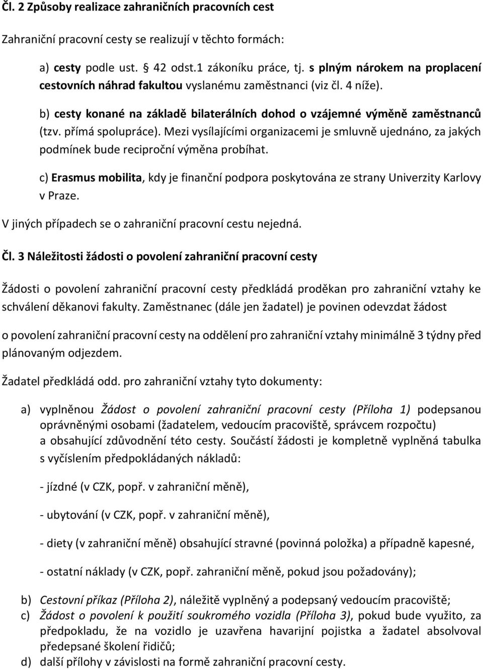 Mezi vysílajícími organizacemi je smluvně ujednáno, za jakých podmínek bude reciproční výměna probíhat. c) Erasmus mobilita, kdy je finanční podpora poskytována ze strany Univerzity Karlovy v Praze.