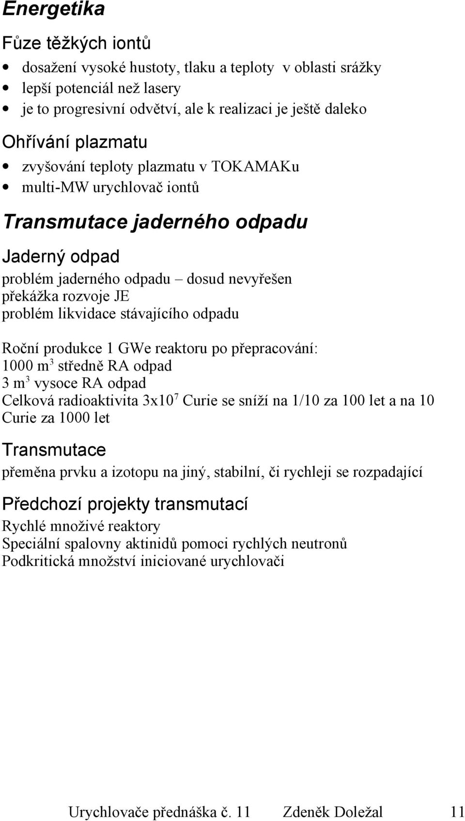 odpadu Roční produkce 1 GWe reaktoru po přepracování: 1000 m 3 středně RA odpad 3 m 3 vysoce RA odpad Celková radioaktivita 3x10 7 Curie se sníží na 1/10 za 100 let a na 10 Curie za 1000 let