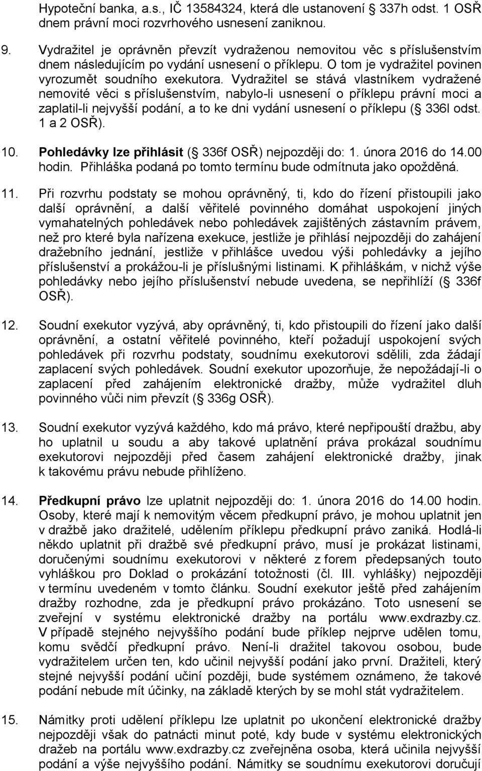 Vydražitel se stává vlastníkem vydražené nemovité věci s příslušenstvím, nabylo-li usnesení o příklepu právní moci a zaplatil-li nejvyšší podání, a to ke dni vydání usnesení o příklepu ( 336l odst.