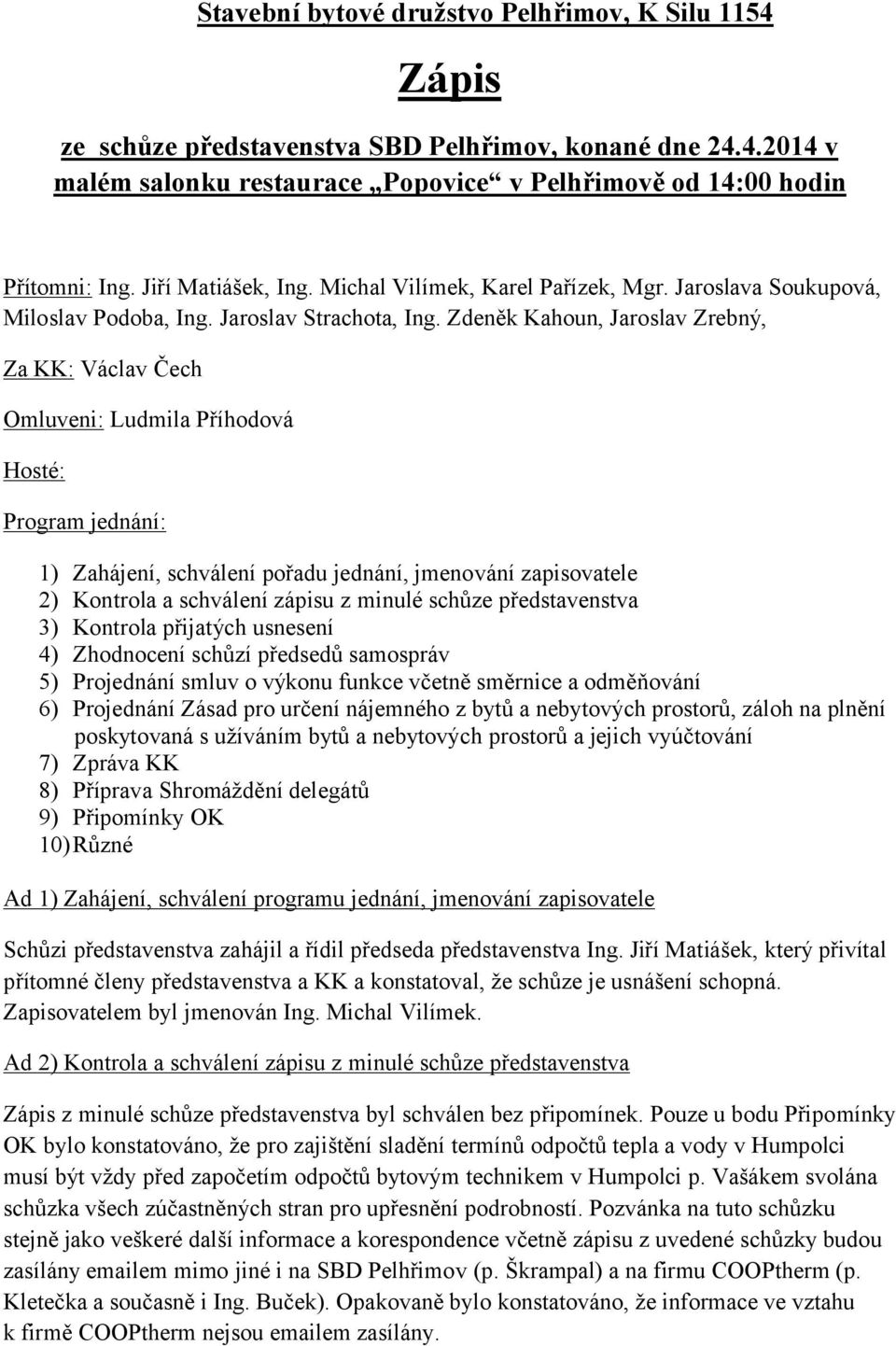 Zdeněk Kahoun, Jaroslav Zrebný, Za KK: Václav Čech Omluveni: Ludmila Příhodová Hosté: Program jednání: 1) Zahájení, schválení pořadu jednání, jmenování zapisovatele 2) Kontrola a schválení zápisu z