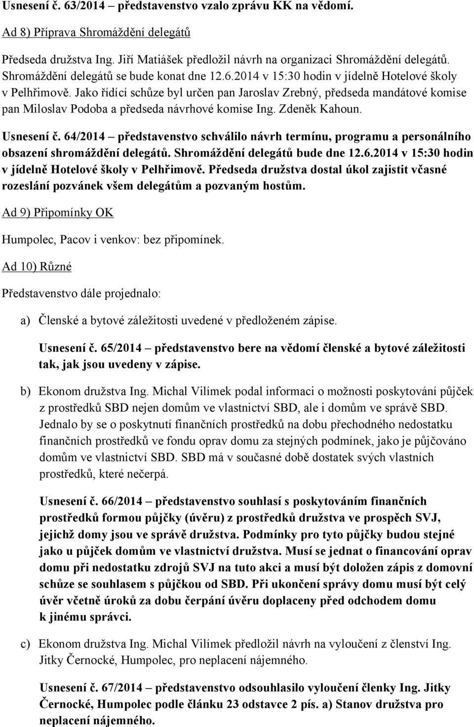 Jako řídící schůze byl určen pan Jaroslav Zrebný, předseda mandátové komise pan Miloslav Podoba a předseda návrhové komise Ing. Zdeněk Kahoun. Usnesení č.