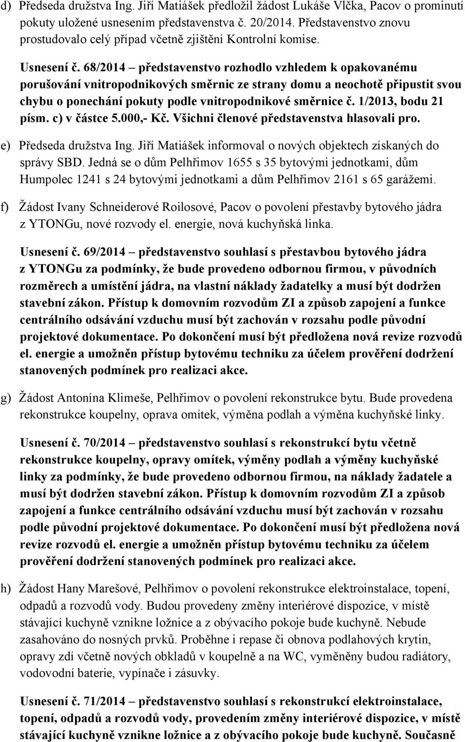 68/2014 představenstvo rozhodlo vzhledem k opakovanému porušování vnitropodnikových směrnic ze strany domu a neochotě připustit svou chybu o ponechání pokuty podle vnitropodnikové směrnice č.