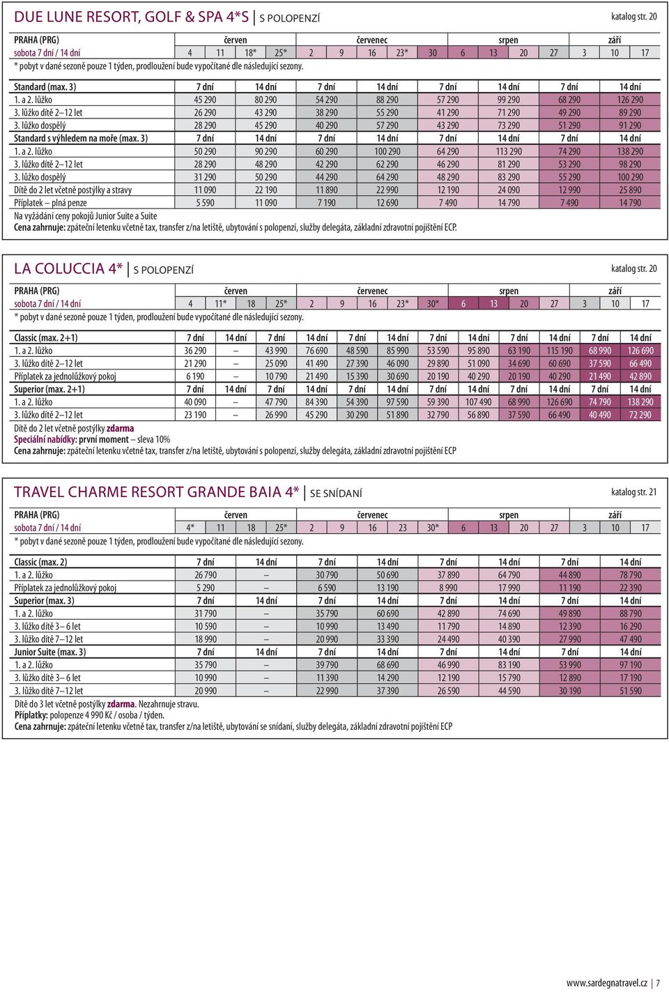 lůžko dospělý 28 290 45 290 40 290 57 290 43 290 73 290 51 290 91 290 Standard s výhledem na moře (max. 3) 7 dní 14 dní 7 dní 14 dní 7 dní 14 dní 7 dní 14 dní 1. a 2.
