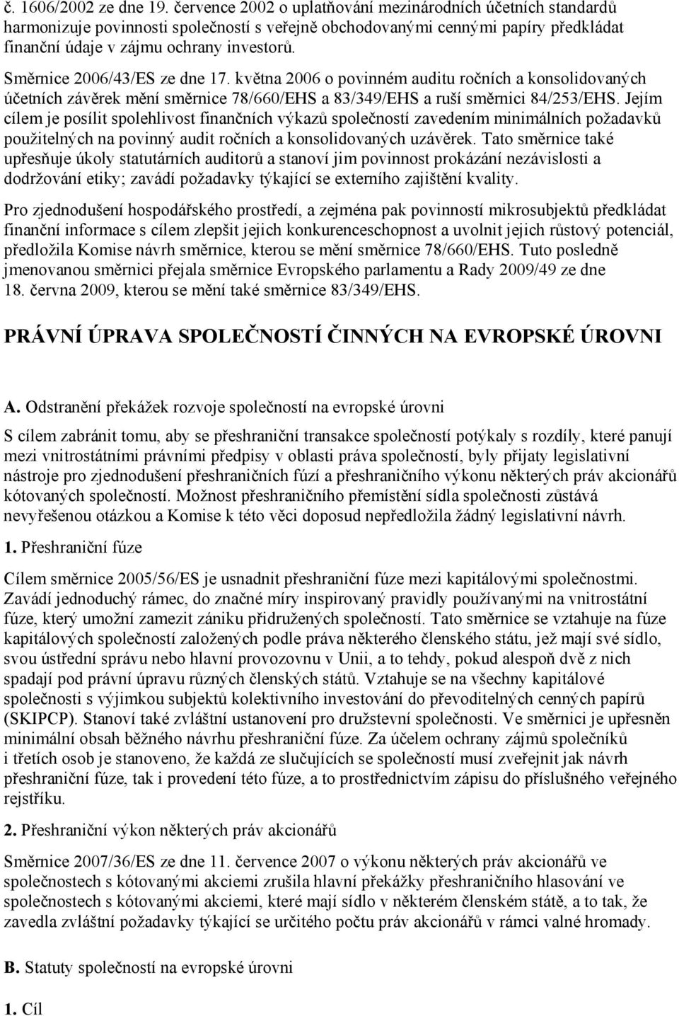 Směrnice 2006/43/ES ze dne 17. května 2006 o povinném auditu ročních a konsolidovaných účetních závěrek mění směrnice 78/660/EHS a 83/349/EHS a ruší směrnici 84/253/EHS.