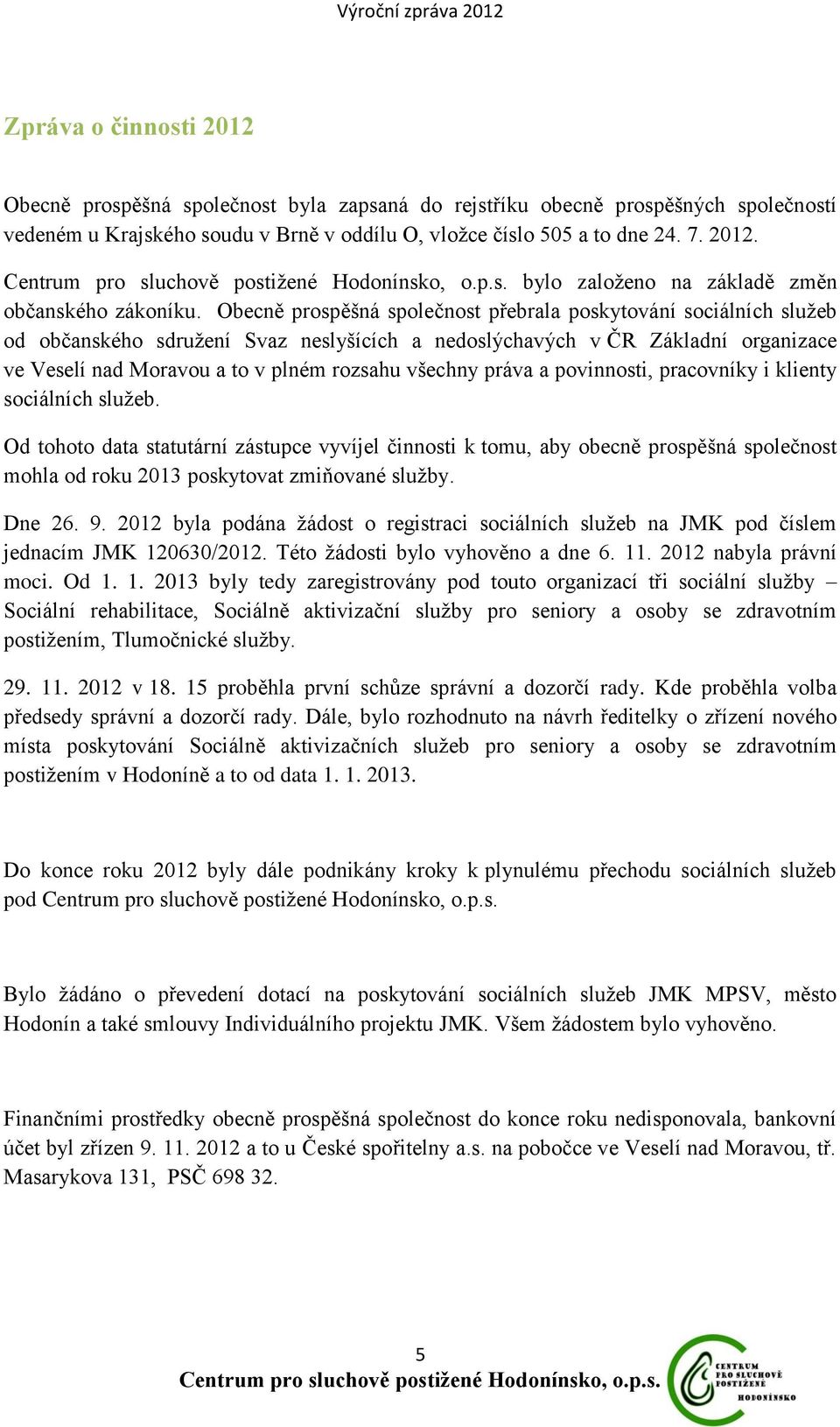 práva a povinnosti, pracovníky i klienty sociálních služeb. Od tohoto data statutární zástupce vyvíjel činnosti k tomu, aby obecně prospěšná společnost mohla od roku 2013 poskytovat zmiňované služby.