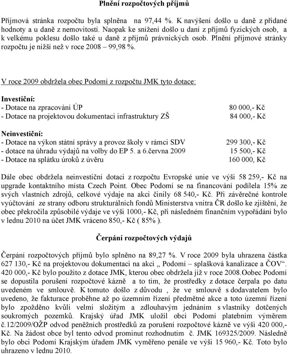 V roce 2009 obdržela obec Podomí z rozpočtu JMK tyto dotace: Investiční: - Dotace na zpracování ÚP 80 000,- Kč - Dotace na projektovou dokumentaci infrastruktury ZŠ 84 000,- Kč Neinvestiční: - Dotace