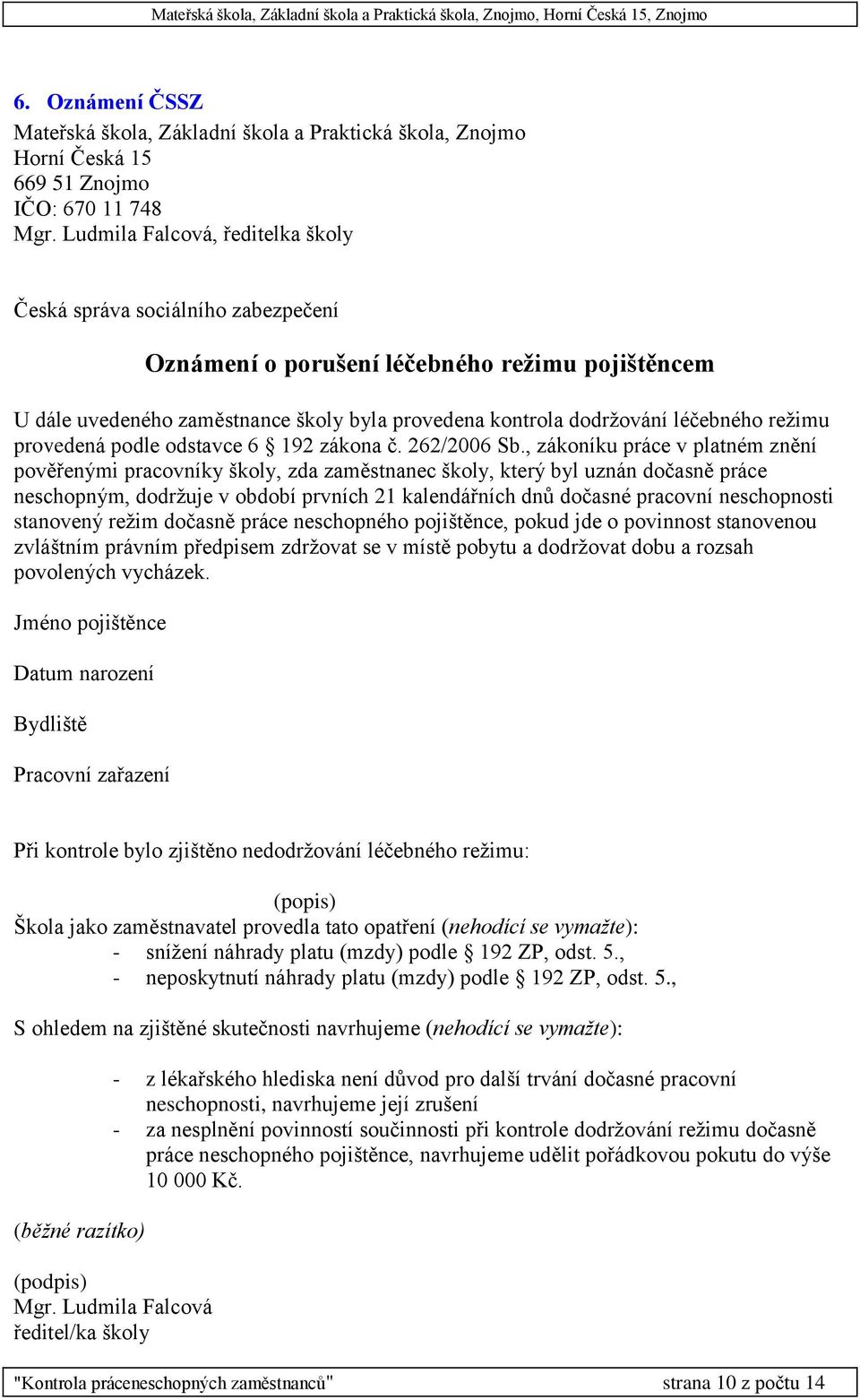 , zákoníku práce v platném znění pověřenými pracovníky školy, zda zaměstnanec školy, který byl uznán dočasně práce neschopným, dodržuje v období prvních 21 kalendářních dnů dočasné pracovní