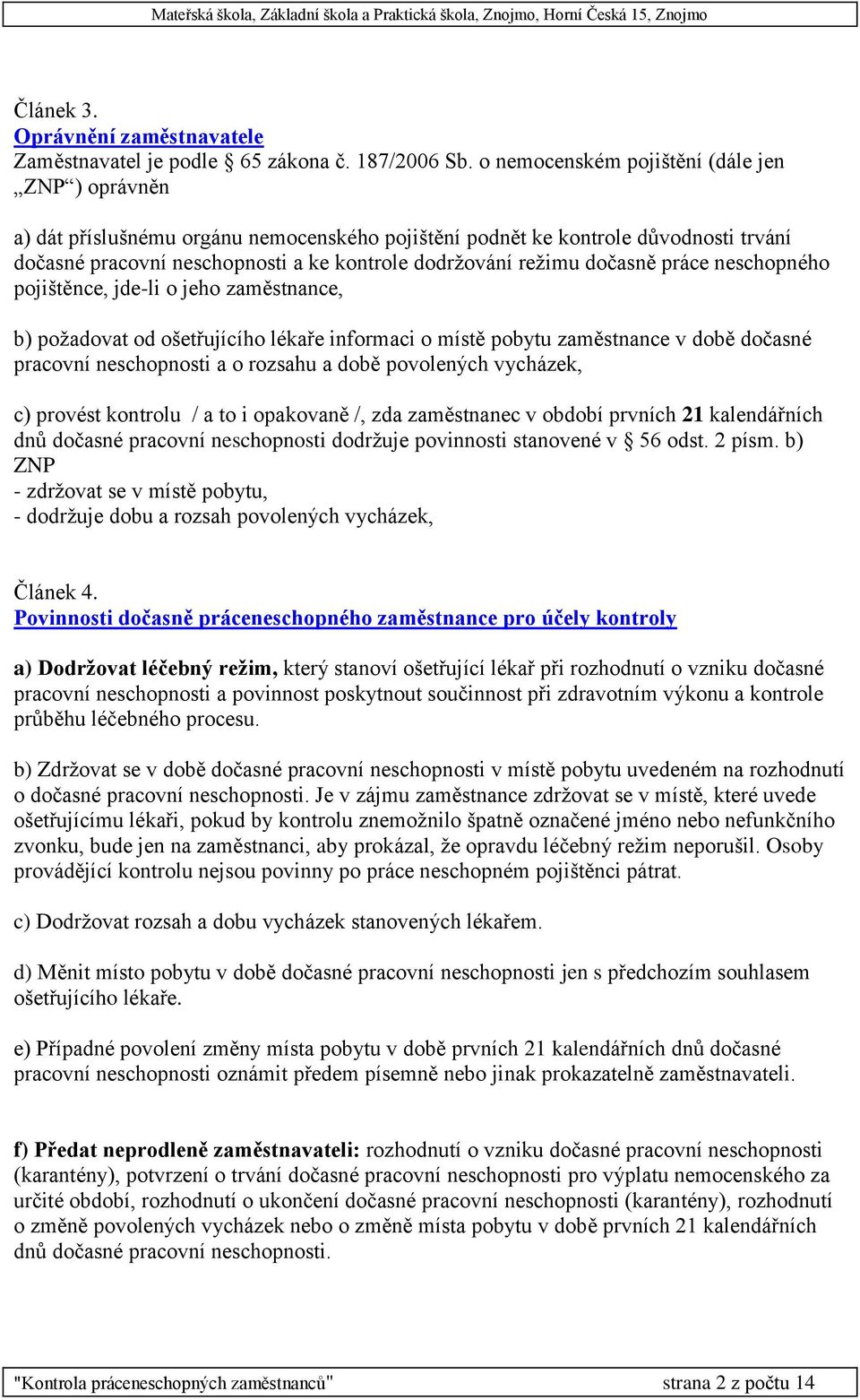 dočasně práce neschopného pojištěnce, jde-li o jeho zaměstnance, b) požadovat od ošetřujícího lékaře informaci o místě pobytu zaměstnance v době dočasné pracovní neschopnosti a o rozsahu a době