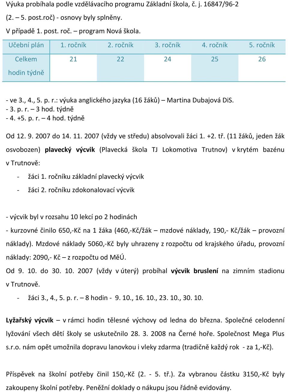 9. 2007 do 14. 11. 2007 (vždy ve středu) absolvovali žáci 1. +2. tř. (11 žáků, jeden žák osvobozen) plavecký výcvik (Plavecká škola TJ Lokomotiva Trutnov) v krytém bazénu v Trutnově: - žáci 1.