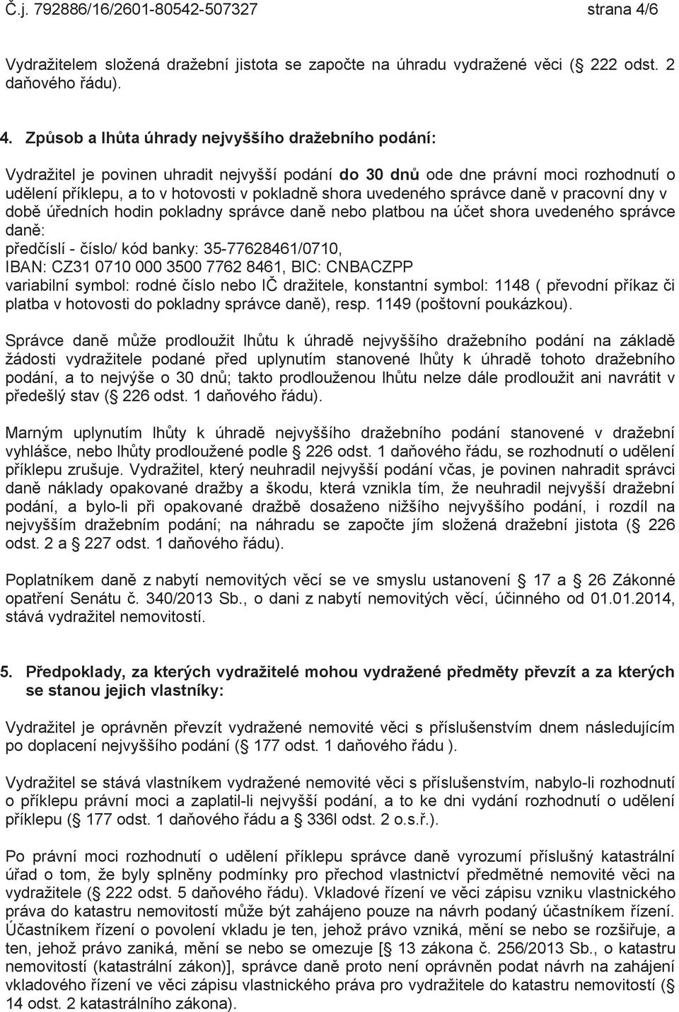 Způsob a lhůta úhrady nejvyššího dražebního podání: Vydražitel je povinen uhradit nejvyšší podání do 30 dnů ode dne právní moci rozhodnutí o udělení příklepu, a to v hotovosti v pokladně shora