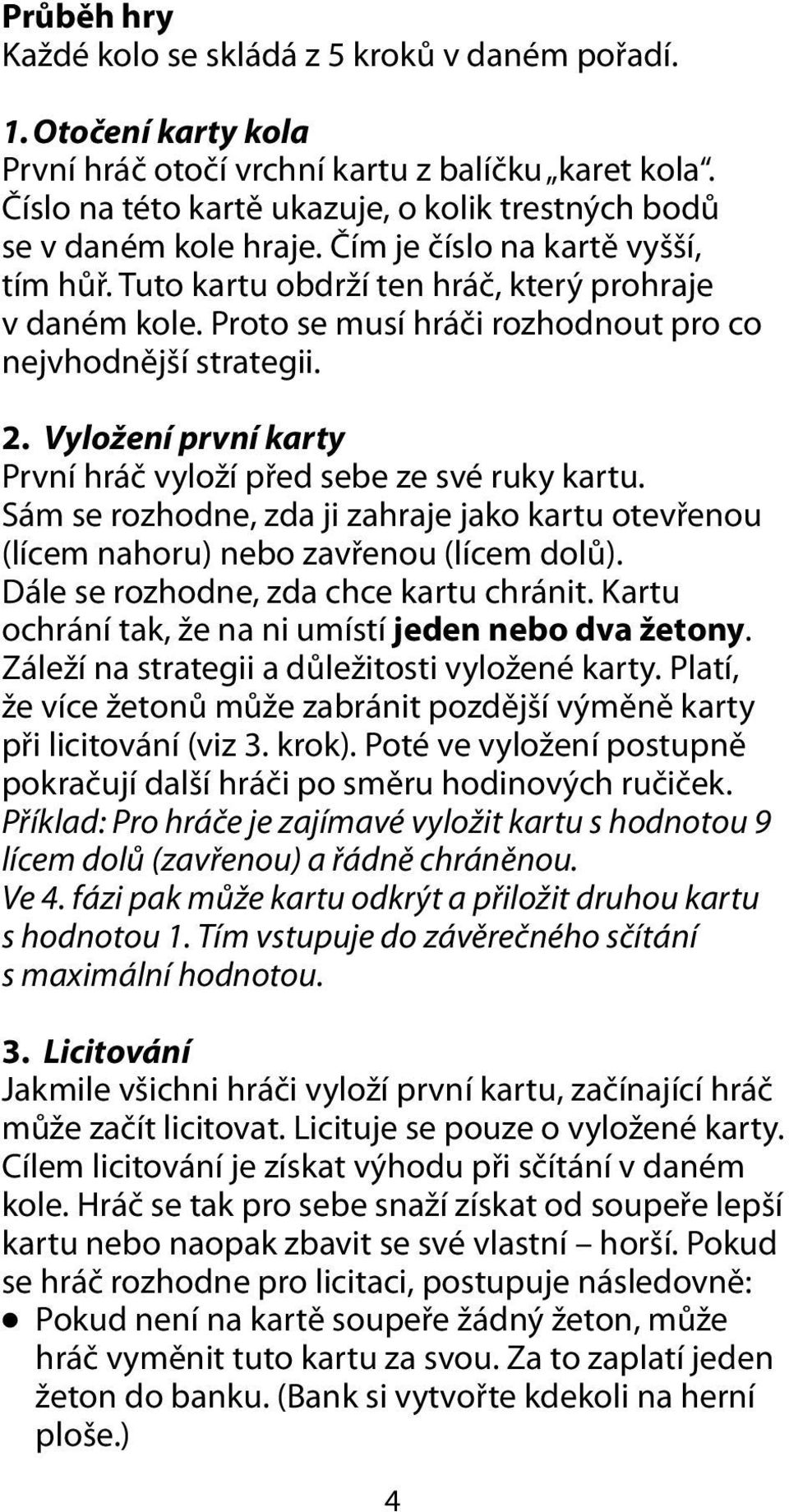 Proto se musí hráči rozhodnout pro co nejvhodnější strategii. 2. Vyložení první karty První hráč vyloží před sebe ze své ruky kartu.