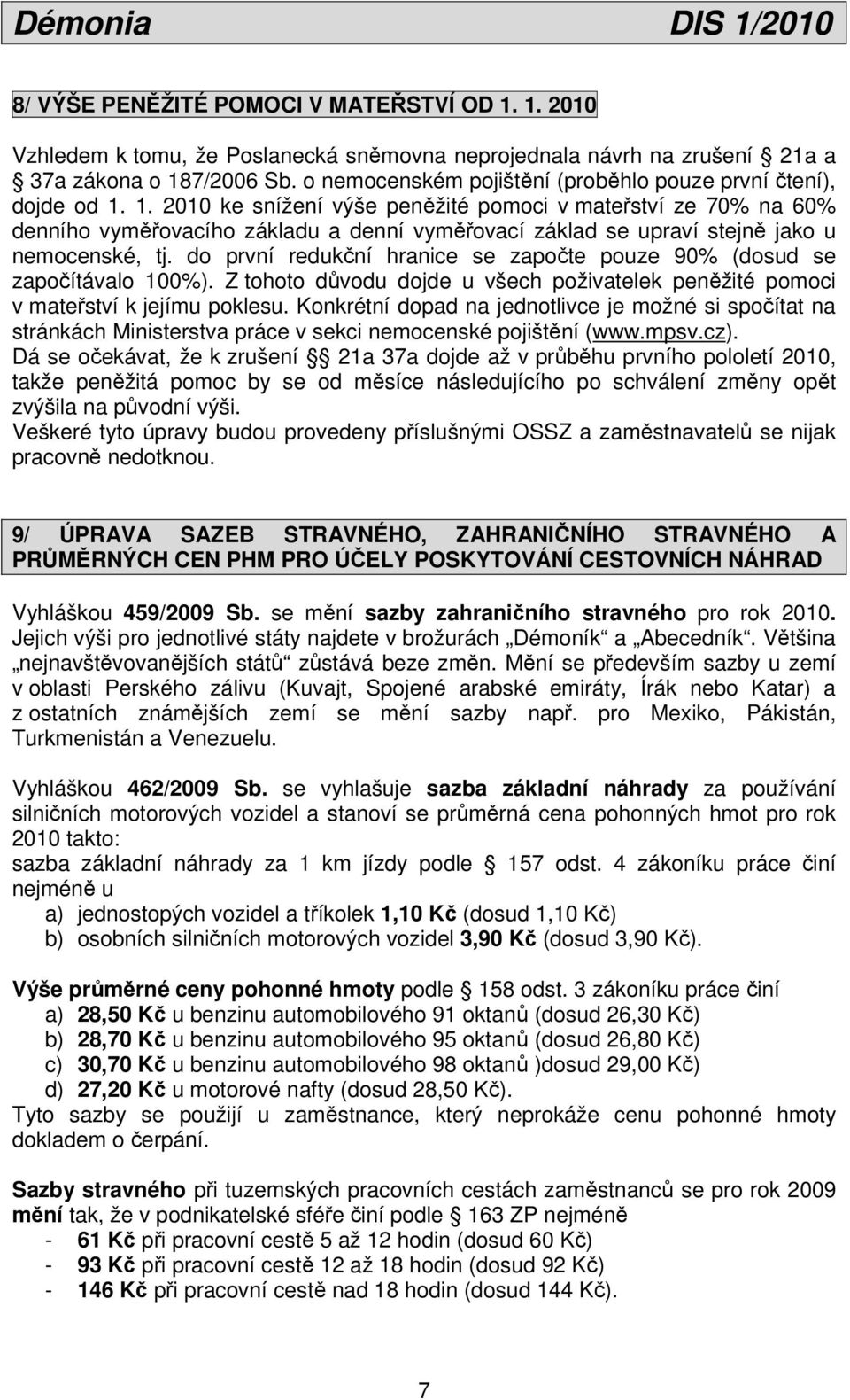 1. 2010 ke snížení výše peněžité pomoci v mateřství ze 70% na 60% denního vyměřovacího základu a denní vyměřovací základ se upraví stejně jako u nemocenské, tj.