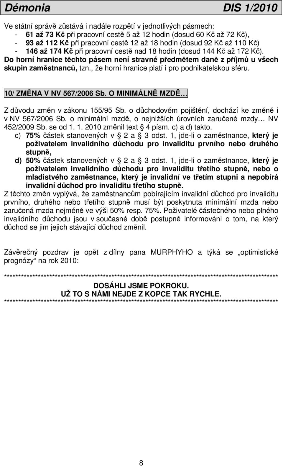 , že horní hranice platí i pro podnikatelskou sféru. 10/ ZMĚNA V NV 567/2006 Sb. O MINIMÁLNĚ MZDĚ Z důvodu změn v zákonu 155/95 Sb. o důchodovém pojištění, dochází ke změně i v NV 567/2006 Sb.