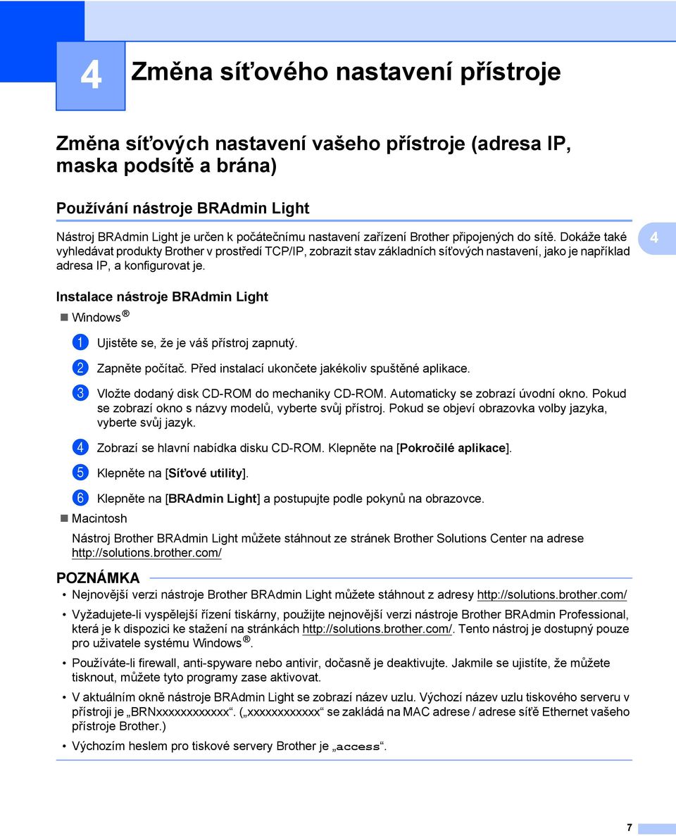 4 Instalace nástroje BRAdmin Light 4 Windows 1 Ujistěte se, že je váš přístroj zapnutý. 2 Zapněte počítač. Před instalací ukončete jakékoliv spuštěné aplikace.