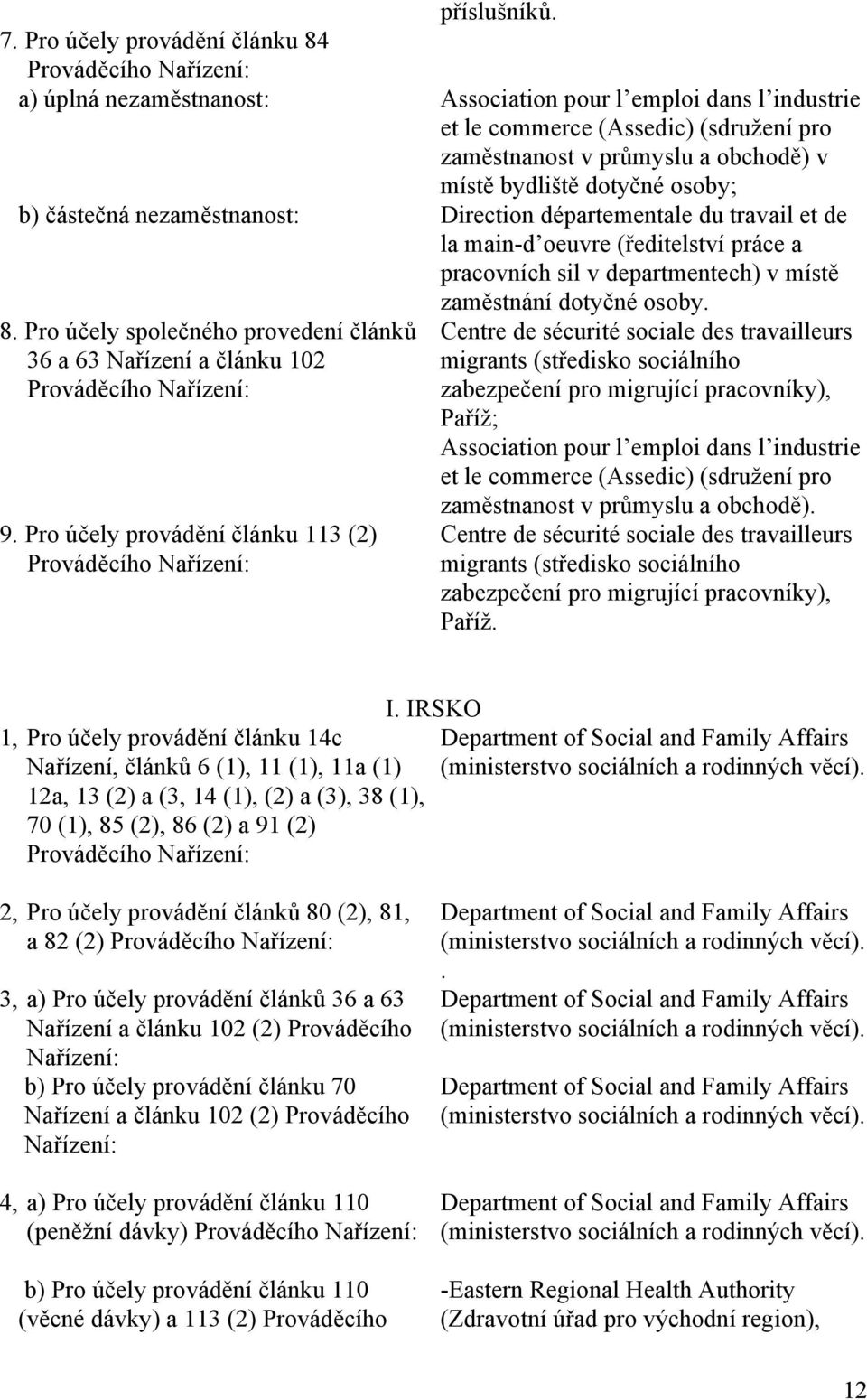 osoby; b) částečná nezaměstnanost: Direction départementale du travail et de la main-d oeuvre (ředitelství práce a pracovních sil v departmentech) v místě zaměstnání dotyčné osoby. 8.