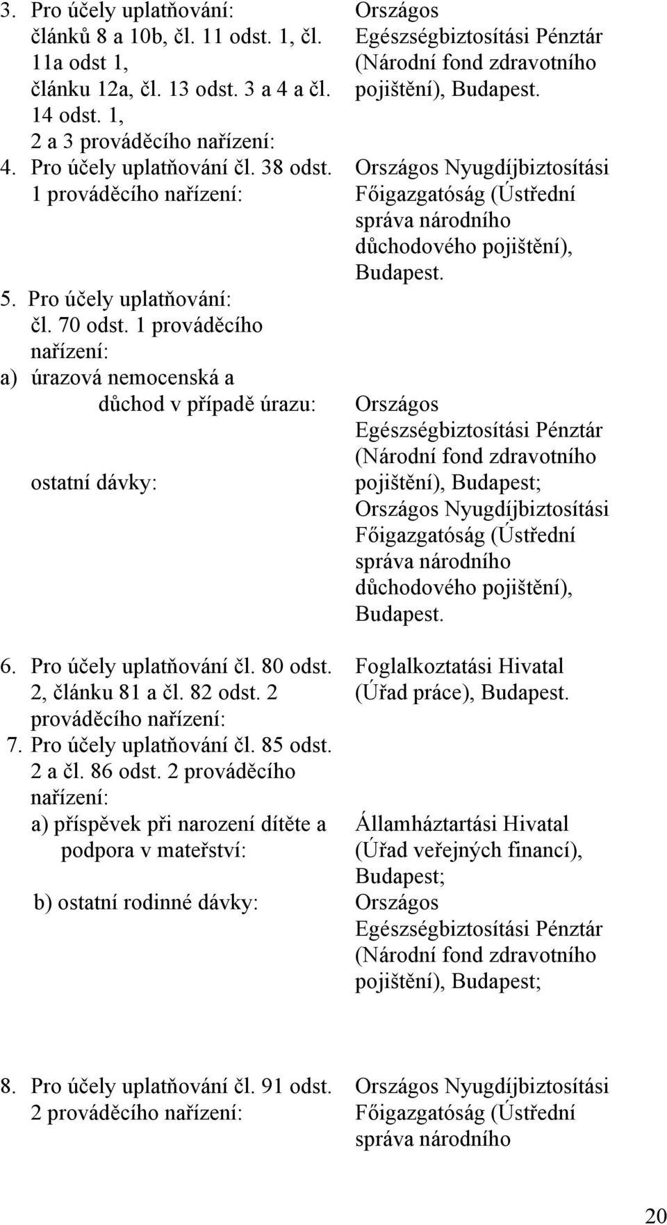 2, článku 81 a čl. 82 odst. 2 prováděcího nařízení: 7. Pro účely uplatňování čl. 85 odst. 2 a čl. 86 odst.