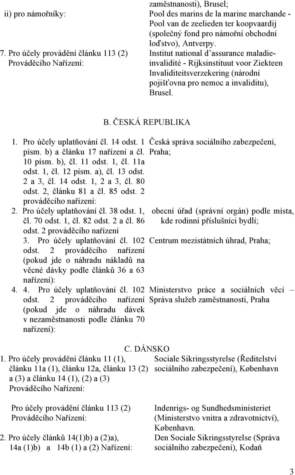 usel. B. ČESKÁ REPUBLIKA 1. Pro účely uplatňování čl. 14 odst. 1 písm. b) a článku 17 nařízení a čl. 10 písm. b), čl. 11 odst. 1, čl. 11a odst. 1, čl. 12 písm. a), čl. 13 odst. 2 a 3, čl. 14 odst. 1, 2 a 3, čl.