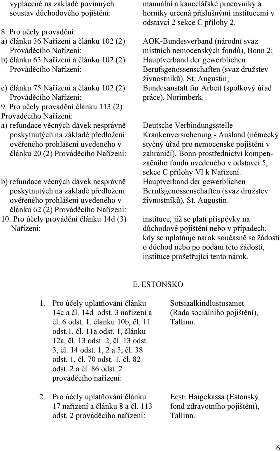 Pro účely provádění článku 113 (2) a) refundace věcných dávek nesprávně poskytnutých na základě předložení ověřeného prohlášení uvedeného v článku 20 (2) b) refundace věcných dávek nesprávně