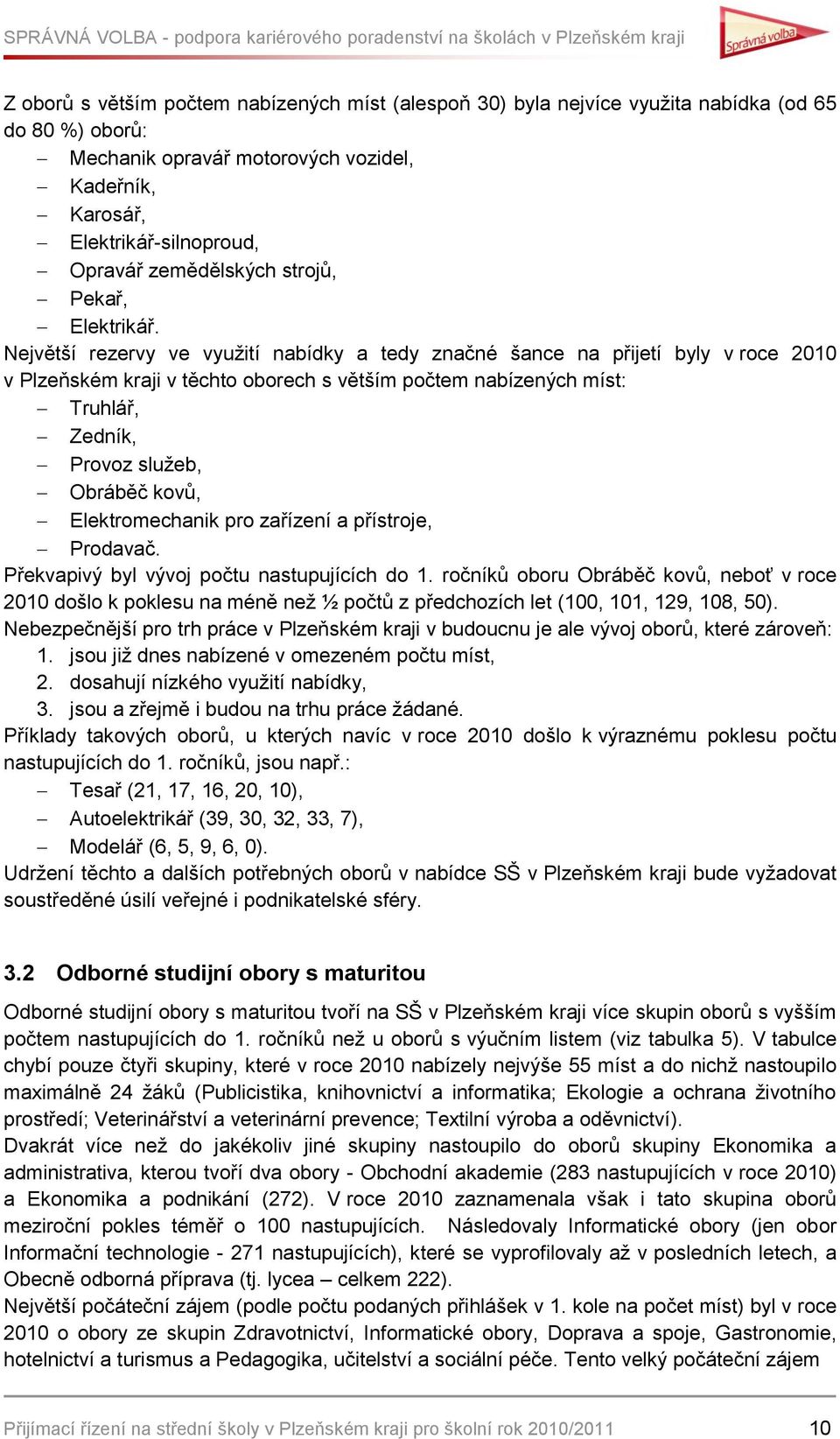 Největší rezervy ve vyuţití nabídky a tedy značné šance na přijetí byly v roce 2010 v Plzeňském kraji v těchto oborech s větším počtem nabízených míst: Truhlář, Zedník, Provoz sluţeb, Obráběč kovů,