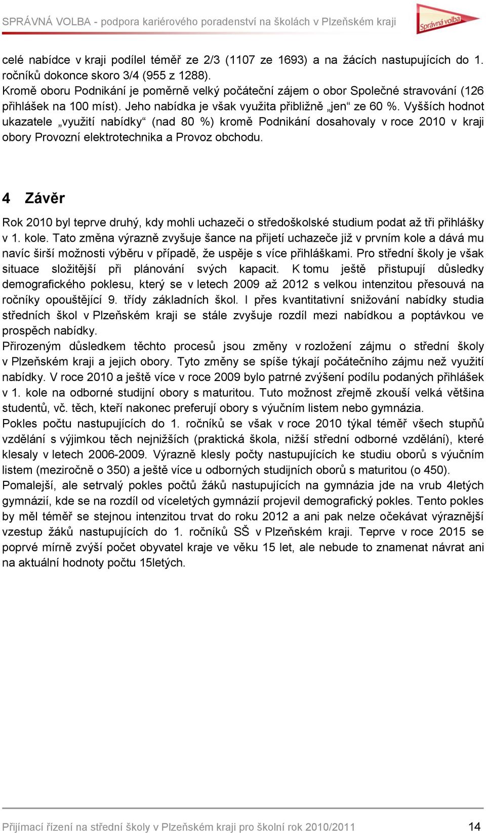 Vyšších hodnot ukazatele vyuţití nabídky (nad 80 %) kromě Podnikání dosahovaly v roce 2010 v kraji obory Provozní elektrotechnika a Provoz obchodu.